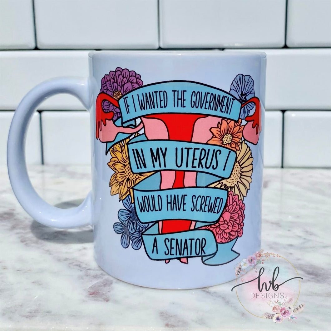 If I Wanted the Government in My Uterus Ceramic Coffee Mug
